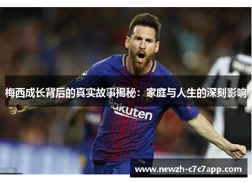 梅西成长背后的真实故事揭秘：家庭与人生的深刻影响