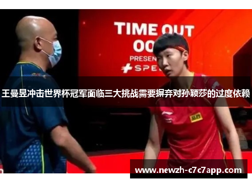 王曼昱冲击世界杯冠军面临三大挑战需要摒弃对孙颖莎的过度依赖