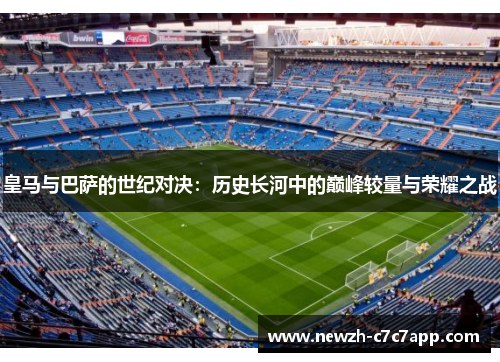 皇马与巴萨的世纪对决：历史长河中的巅峰较量与荣耀之战